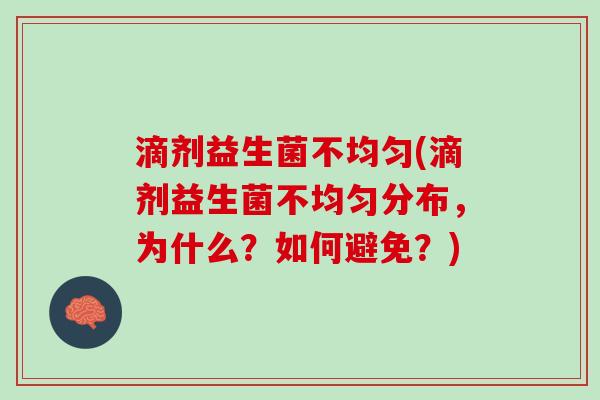 滴剂益生菌不均匀(滴剂益生菌不均匀分布，为什么？如何避免？)