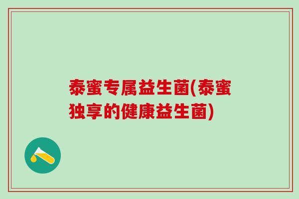 泰蜜专属益生菌(泰蜜独享的健康益生菌)