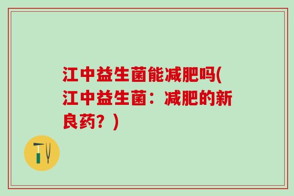 江中益生菌能减肥吗(江中益生菌：减肥的新良药？)