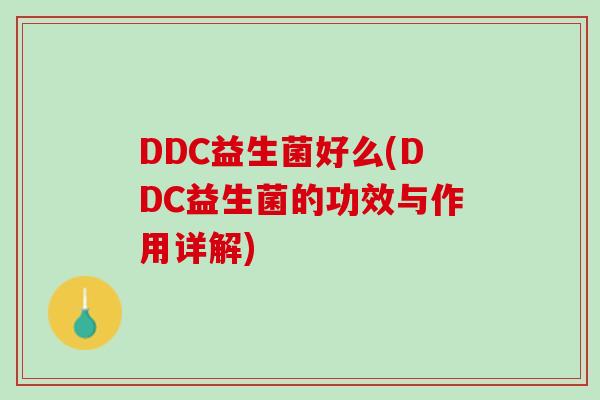 DDC益生菌好么(DDC益生菌的功效与作用详解)