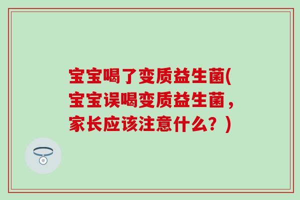 宝宝喝了变质益生菌(宝宝误喝变质益生菌，家长应该注意什么？)