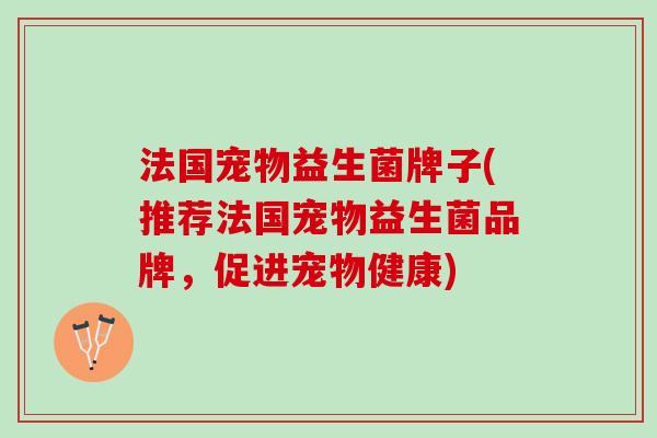 法国宠物益生菌牌子(推荐法国宠物益生菌品牌，促进宠物健康)