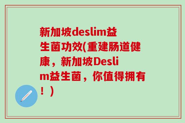新加坡deslim益生菌功效(重建肠道健康，新加坡Deslim益生菌，你值得拥有！)