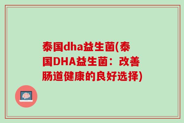 泰国dha益生菌(泰国DHA益生菌：改善肠道健康的良好选择)