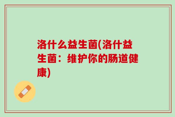 洛什么益生菌(洛什益生菌：维护你的肠道健康)