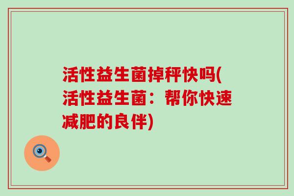 活性益生菌掉秤快吗(活性益生菌：帮你快速减肥的良伴)