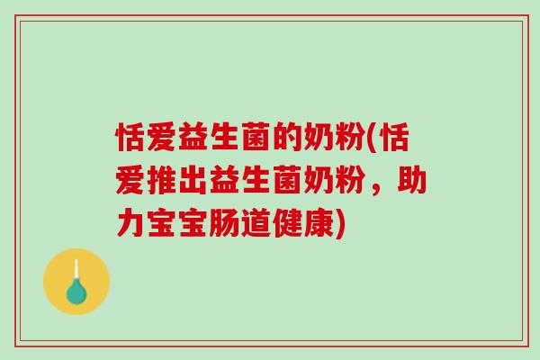 恬爱益生菌的奶粉(恬爱推出益生菌奶粉，助力宝宝肠道健康)