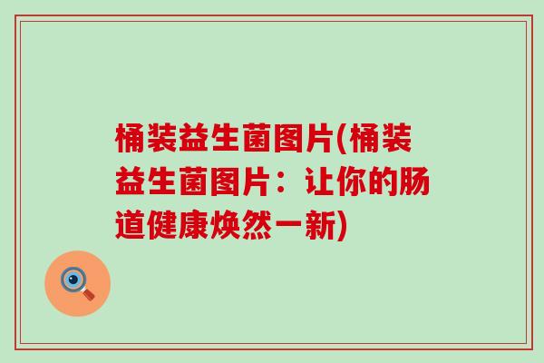 桶装益生菌图片(桶装益生菌图片：让你的肠道健康焕然一新)