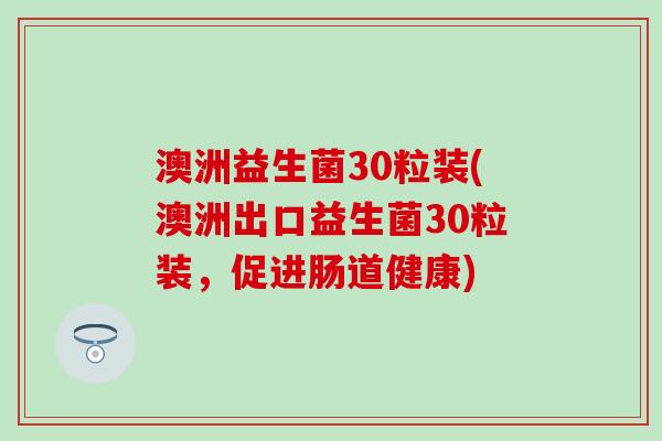 澳洲益生菌30粒装(澳洲出口益生菌30粒装，促进肠道健康)