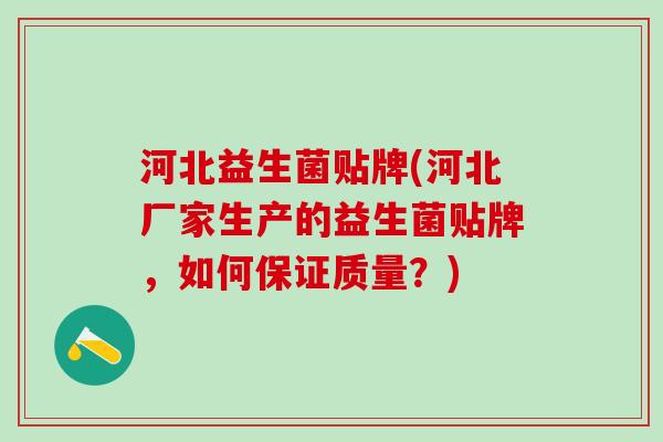 河北益生菌贴牌(河北厂家生产的益生菌贴牌，如何保证质量？)