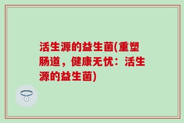 活生源的益生菌(重塑肠道，健康无忧：活生源的益生菌)
