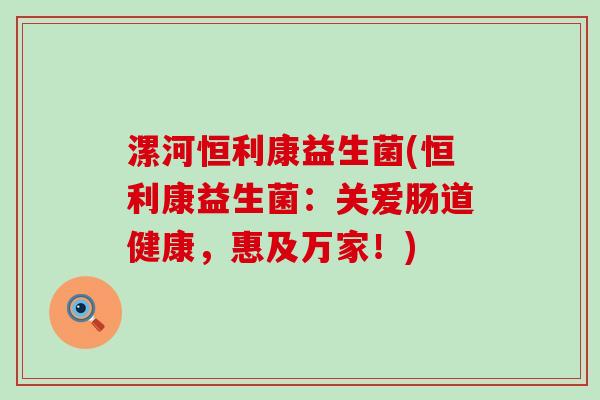 漯河恒利康益生菌(恒利康益生菌：关爱肠道健康，惠及万家！)