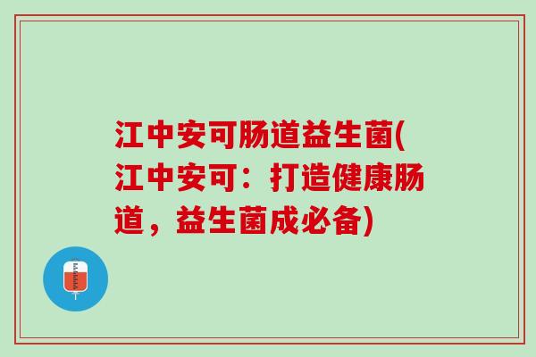 江中安可肠道益生菌(江中安可：打造健康肠道，益生菌成必备)