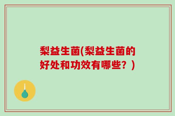 梨益生菌(梨益生菌的好处和功效有哪些？)