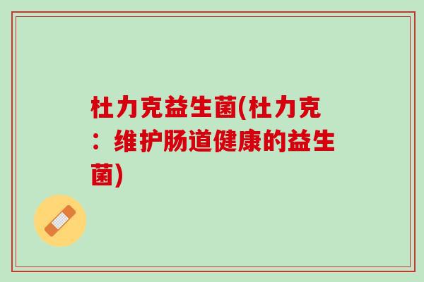 杜力克益生菌(杜力克：维护肠道健康的益生菌)
