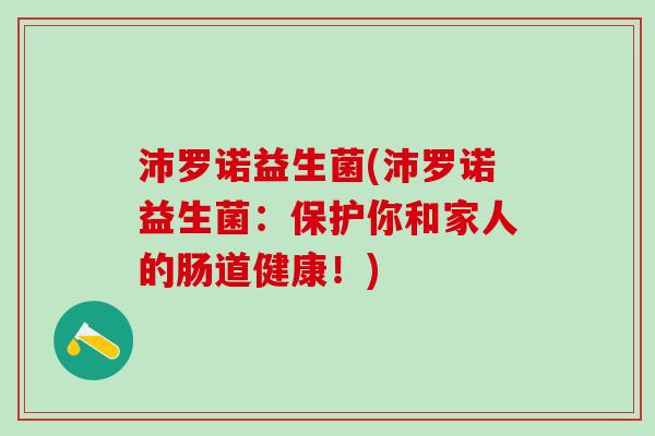 沛罗诺益生菌(沛罗诺益生菌：保护你和家人的肠道健康！)