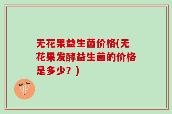 无花果益生菌价格(无花果发酵益生菌的价格是多少？)