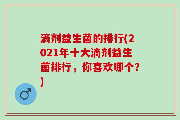 滴剂益生菌的排行(2021年十大滴剂益生菌排行,你喜欢哪个?) 滴剂益生菌的排行(2021年十大滴剂益生菌排行,你喜欢哪个?)