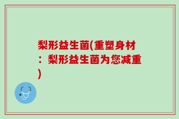 梨形益生菌(重塑身材：梨形益生菌为您减重)