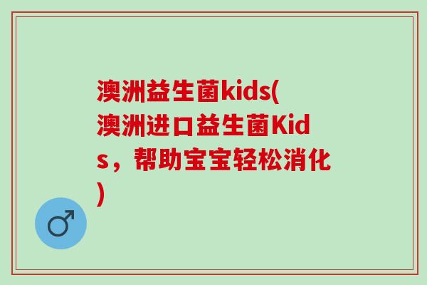 澳洲益生菌kids(澳洲进口益生菌Kids，帮助宝宝轻松消化)