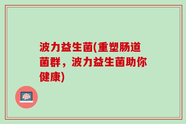 波力益生菌(重塑肠道菌群，波力益生菌助你健康)