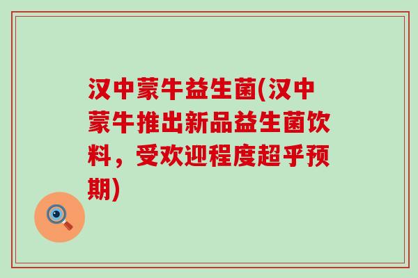 汉中蒙牛益生菌(汉中蒙牛推出新品益生菌饮料，受欢迎程度超乎预期)