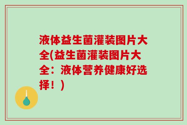 液体益生菌灌装图片大全(益生菌灌装图片大全：液体营养健康好选择！)