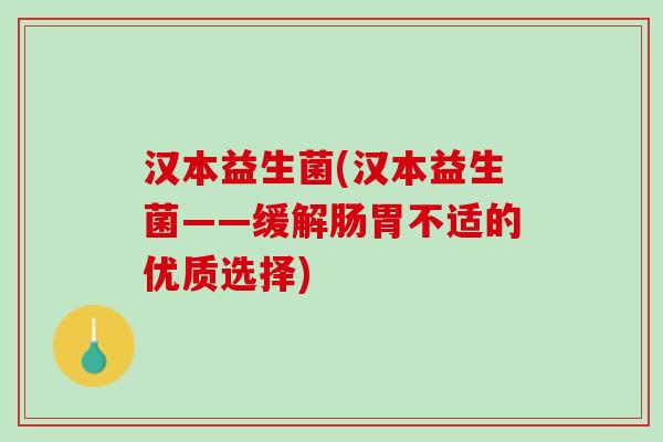 汉本益生菌(汉本益生菌——缓解肠胃不适的优质选择)
