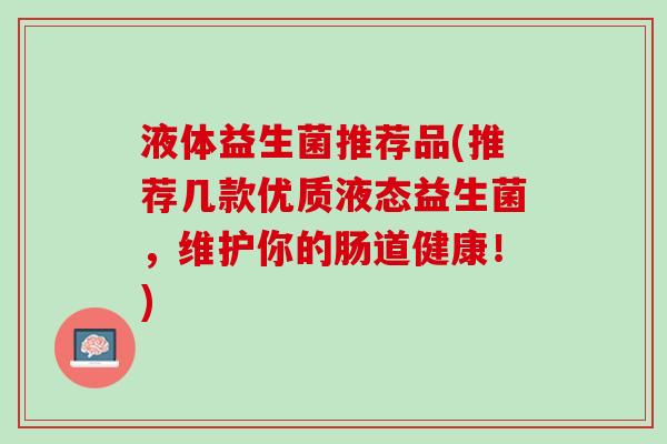 液体益生菌推荐品(推荐几款优质液态益生菌，维护你的肠道健康！)