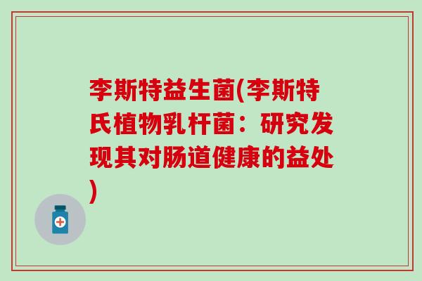李斯特益生菌(李斯特氏植物乳杆菌：研究发现其对肠道健康的益处)