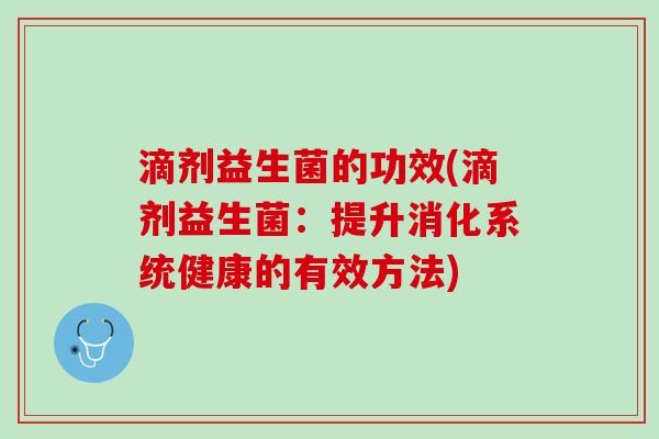 滴剂益生菌的功效(滴剂益生菌：提升消化系统健康的有效方法)