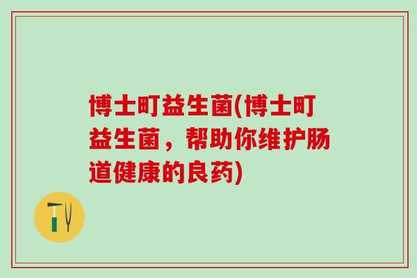 博士町益生菌(博士町益生菌，帮助你维护肠道健康的良药)