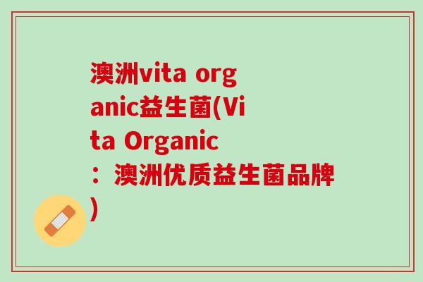 澳洲vita organic益生菌(Vita Organic：澳洲优质益生菌品牌)