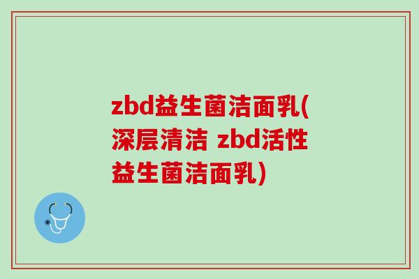 zbd益生菌洁面乳(深层清洁 zbd活性益生菌洁面乳)