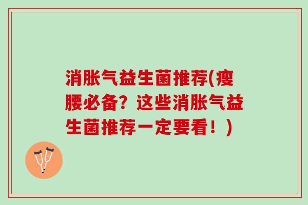 消胀气益生菌推荐(瘦腰必备？这些消胀气益生菌推荐一定要看！)