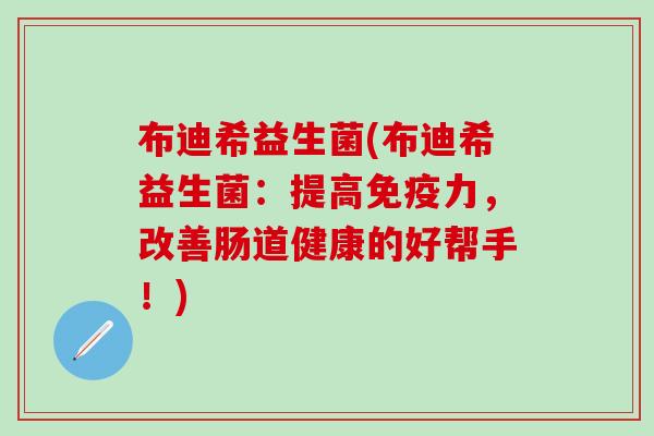 布迪希益生菌(布迪希益生菌：提高免疫力，改善肠道健康的好帮手！)