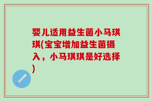婴儿适用益生菌小马琪琪(宝宝增加益生菌摄入，小马琪琪是好选择)