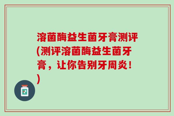 溶菌酶益生菌牙膏测评(测评溶菌酶益生菌牙膏，让你告别牙周炎！)