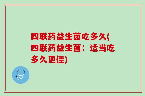 四联药益生菌吃多久(四联药益生菌：适当吃多久更佳)