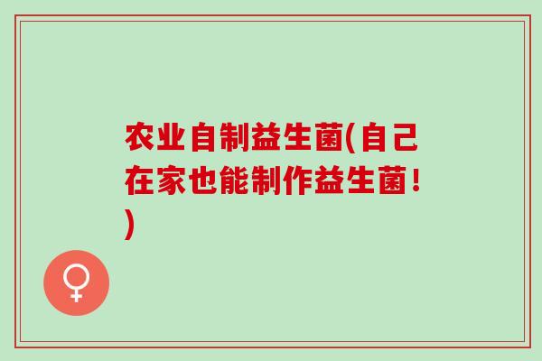 农业自制益生菌(自己在家也能制作益生菌！)