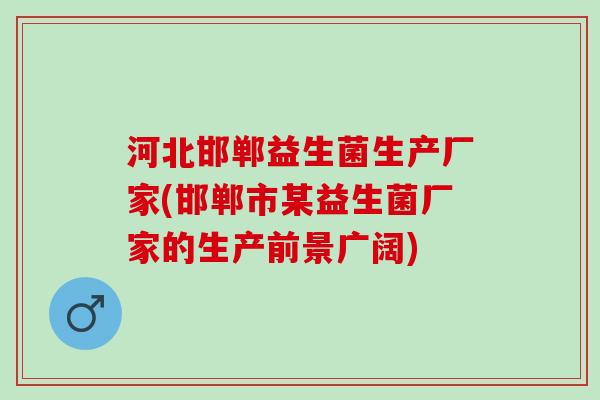 河北邯郸益生菌生产厂家(邯郸市某益生菌厂家的生产前景广阔)