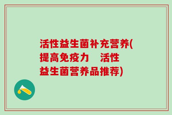 活性益生菌补充营养(提高免疫力   活性益生菌营养品推荐)