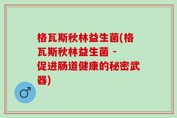 格瓦斯秋林益生菌(格瓦斯秋林益生菌 - 促进肠道健康的秘密武器)