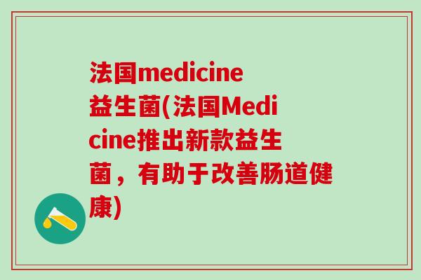法国medicine益生菌(法国Medicine推出新款益生菌，有助于改善肠道健康)