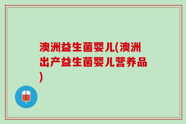 澳洲益生菌婴儿(澳洲出产益生菌婴儿营养品) 澳洲益生菌婴儿(澳洲出产益生菌婴儿营养品)