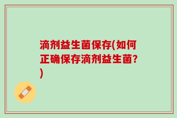 滴剂益生菌保存(如何正确保存滴剂益生菌？)