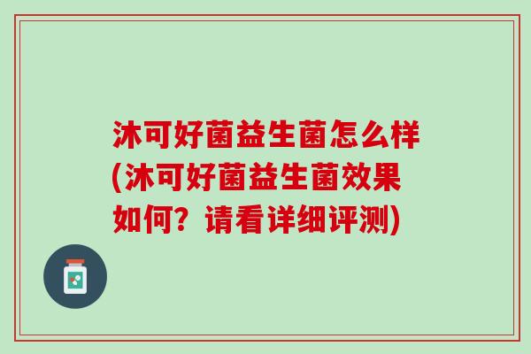 沐可好菌益生菌怎么样(沐可好菌益生菌效果如何？请看详细评测)