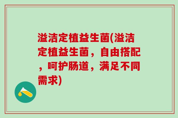 溢洁定植益生菌(溢洁定植益生菌，自由搭配，呵护肠道，满足不同需求)