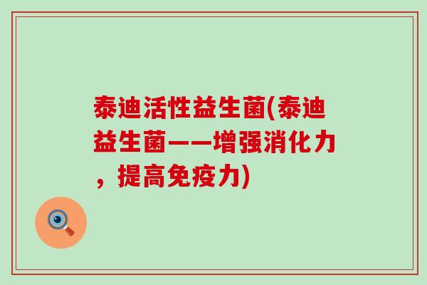泰迪活性益生菌(泰迪益生菌——增强消化力，提高免疫力)
