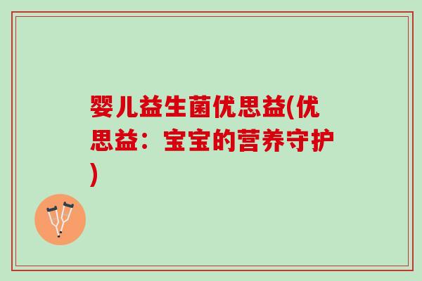 婴儿益生菌优思益(优思益：宝宝的营养守护)